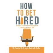 How to Get Hired Insider Secrets to Finding and Getting a Great Job