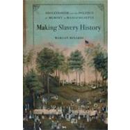 Making Slavery History Abolitionism and the Politics of Memory in Massachusetts