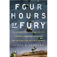 Four Hours of Fury The Untold Story of World War II's Largest Airborne Invasion and the Final Push i