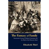 The Fantasy of Family: Nineteenth-Century Children's Literature and the Myth of the Domestic Ideal