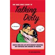 The Nice Girl's Guide to Talking Dirty Ignite Your Sex Life with Naughty Whispers, Hot Desires, and