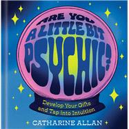 Are You a Little Bit Psychic? Develop Your Gifts and Tap into Intuition