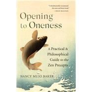 Opening to Oneness A Practical and Philosophical Guide to the Zen Precepts