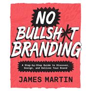 No Bullsht Branding A StepbyStep Guide to Discover Design and Deliver Your Brand