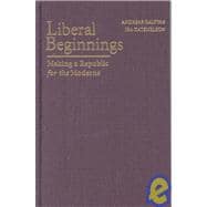 Liberal Beginnings: Making a Republic for the Moderns