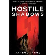 Hostile Shadows A Tale of Power, Deceit, and Nazi Espionage in Americas Heartland