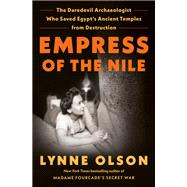 Empress of the Nile The Daredevil Archaeologist Who Saved Egypt's Ancient Temples from Destruction