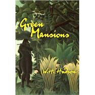 Green Mansions An Exile's Journey into the Wilds of Venezuela and His Doomed Love for the Spirit of