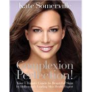 Complexion Perfection! Your Ultimate Guide to Beautiful Skin by Hollywoods Leading Skin Health Exper