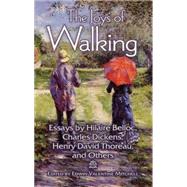 The Joys of Walking Essays by Hilaire Belloc, Charles Dickens, Henry David Thoreau, and Others