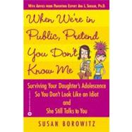 When We're in Public, Pretend You Don't Know Me Surviving Your Daughter's Adolescence So You Don't L
