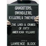 Gangsters, Swindlers, Killers, and Thieves The Lives and Crimes of Fifty American Villains