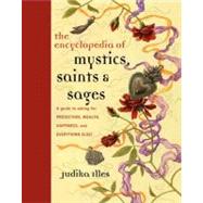 The Encyclopedia of Mystics, Saints & Sages: A Guide to Asking for Protection, Wealth, Happiness, an