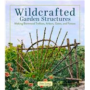Wildcrafted Garden Structures Making Bentwood Trellises Arbors Gates and Fences