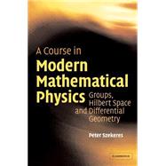A Course in Modern Mathematical Physics: Groups, Hilbert Space and Differential Geometry