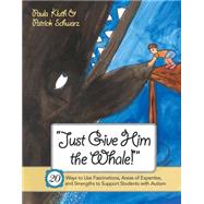 Just Give Him The Whale!: 20 Ways to Use Fascinations, Areas of Expertise, and Strengths to Support
