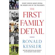 The First Family Detail Secret Service Agents Reveal the Hidden Lives of the Presidents