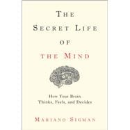 The Secret Life of the Mind How Your Brain Thinks, Feels, and Decides