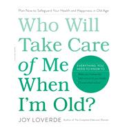 Who Will Take Care of Me When I'm Old? Plan Now to Safeguard Your Health and Happiness in Old Age