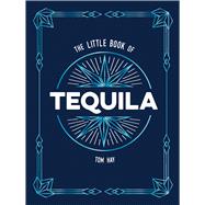 The Little Book of Tequila The Perfect Gift for Lovers of Mexico's Most Beloved Spirit