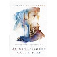 As Kingfishers Catch Fire A Conversation on the Ways of God Formed by the Words of God