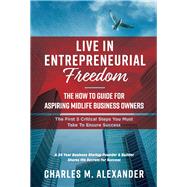 Live in Entrepreneurial Freedom The How to Guide for Aspiring Midlife Business Owners