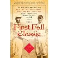 The First Fall Classic The Red Sox, the Giants, and the Cast of Players, Pugs, and Politicos Who Rei