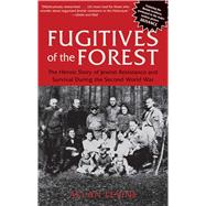 Fugitives of the Forest The Heroic Story Of Jewish Resistance And Survival During The Second World W