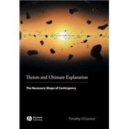 Theism and Ultimate Explanation The Necessary Shape of Contingency