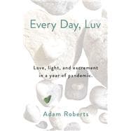 Every Day, Luv Love, light, and excrement in a year of pandemic.