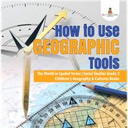 How to Use Geographic Tools | The World in Spatial Terms | Social Studies Grade 3 | Children's Geography & Cultures Books