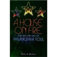 A House on Fire The Rise and Fall of Philadelphia Soul