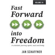 Fast Forward into Freedom A wholistic journey spirit, soul and body