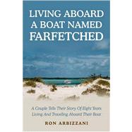 Living Aboard a Boat Named Farfetched : A Couple Tells Their Story of Eight Years Living and Traveli