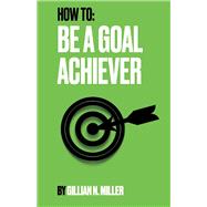 How To Be A Goal Achiever