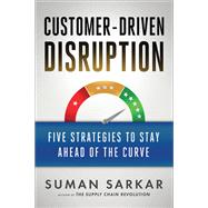 Customer-Driven Disruption Five Strategies to Stay Ahead of the Curve