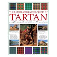 The Illustrated Encyclopedia of Tartan A Complete History And Visual Guide To Over 400 Famous Tartan