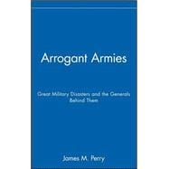 Arrogant Armies : Great Military Disasters and the Generals Behind Them