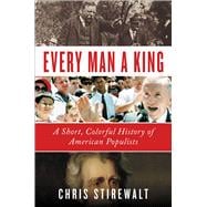 Every Man a King A Short, Colorful History of American Populists