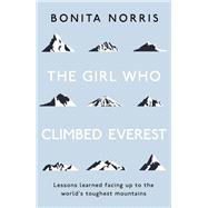 The Girl Who Climbed Everest Lessons learned facing up to the world's toughest mountains