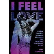 I Feel Love Donna Summer, Giorgio Moroder, and How They Reinvented Music