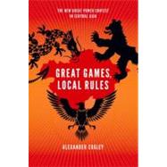 Great Games, Local Rules The New Great Power Contest in Central Asia