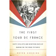 The First Tour de France Sixty Cyclists and Nineteen Days of Daring on the Road to Paris