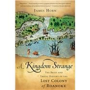 A Kingdom Strange The Brief and Tragic History of the Lost Colony of Roanoke