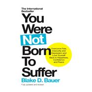You Were Not Born to Suffer Overcome Fear, Insecurity and Depression and Love Yourself Back to Happi