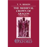 The Medieval Crown of Aragon A Short History