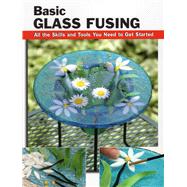 Basic Glass Fusing All the Skills and Tools You Need to Get Started