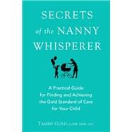 Secrets of the Nanny Whisperer A Practical Guide for Finding and Achieving the Gold Standard of Care