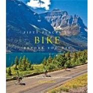 Fifty Places to Bike Before You Die Biking Experts Share the World's Greatest Destinations