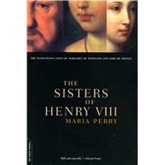 The Sisters Of Henry VIII The Tumultuous Lives Of Margaret Of Scotland And Mary Of France